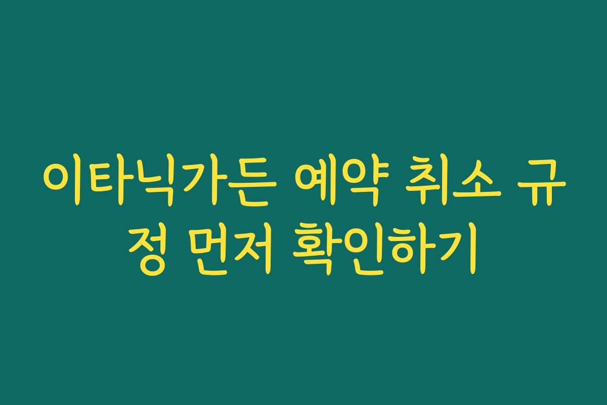 이타닉가든 예약 취소 규정 먼저 확인하기