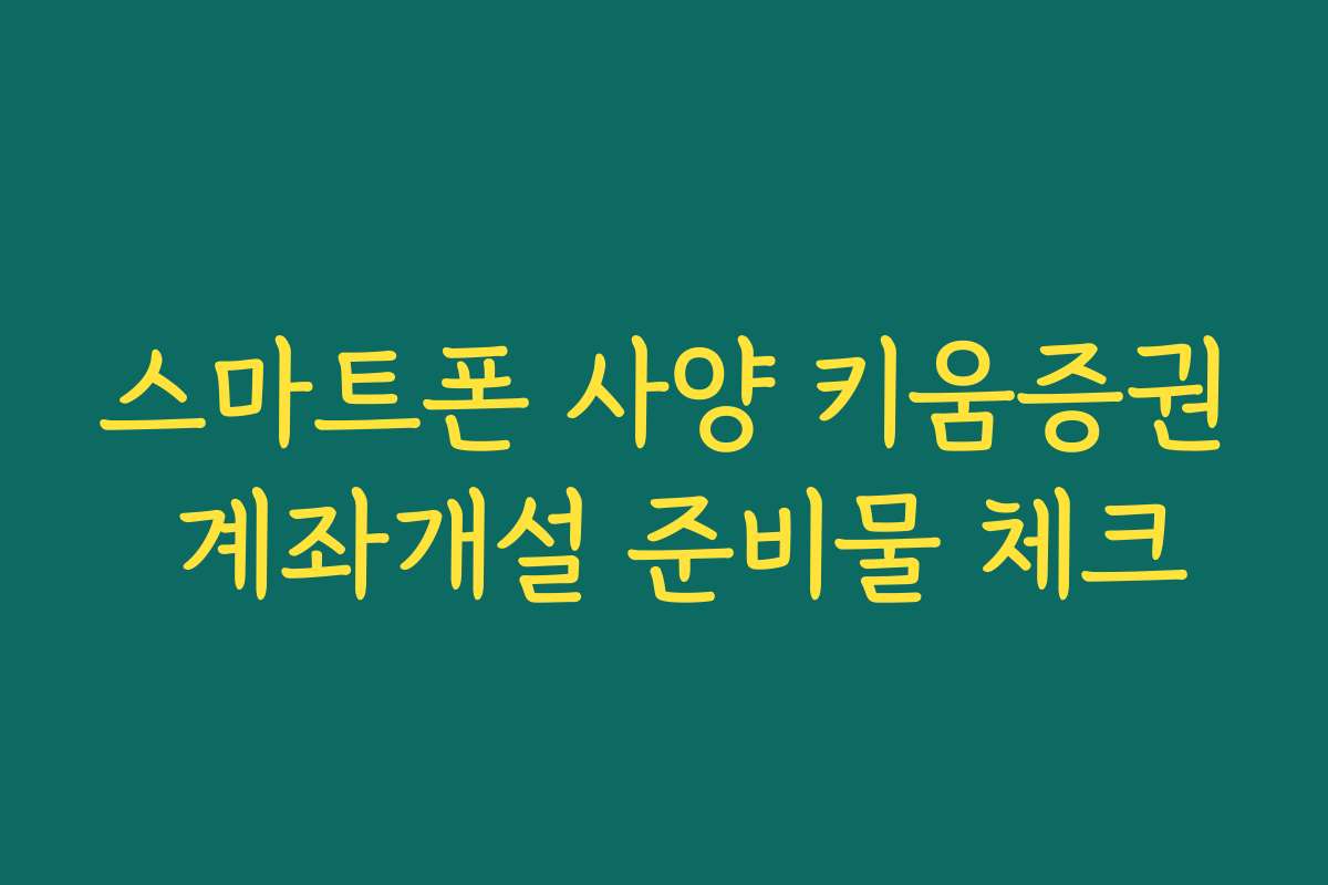 스마트폰 사양 키움증권 계좌개설 준비물 체크