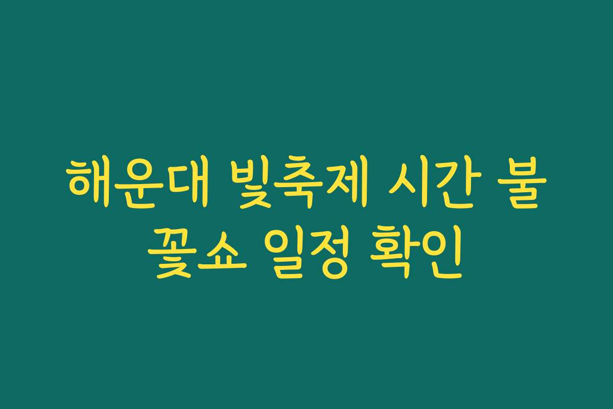 해운대 빛축제 시간 불꽃쇼 일정 확인