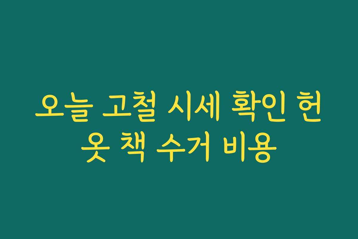 오늘 고철 시세 확인 헌옷 책 수거 비용