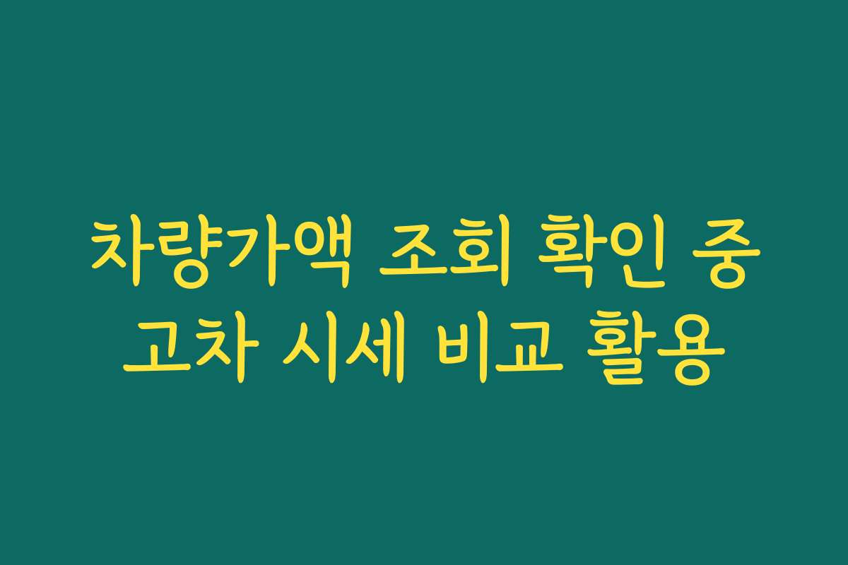 차량가액 조회 확인 중고차 시세 비교 활용