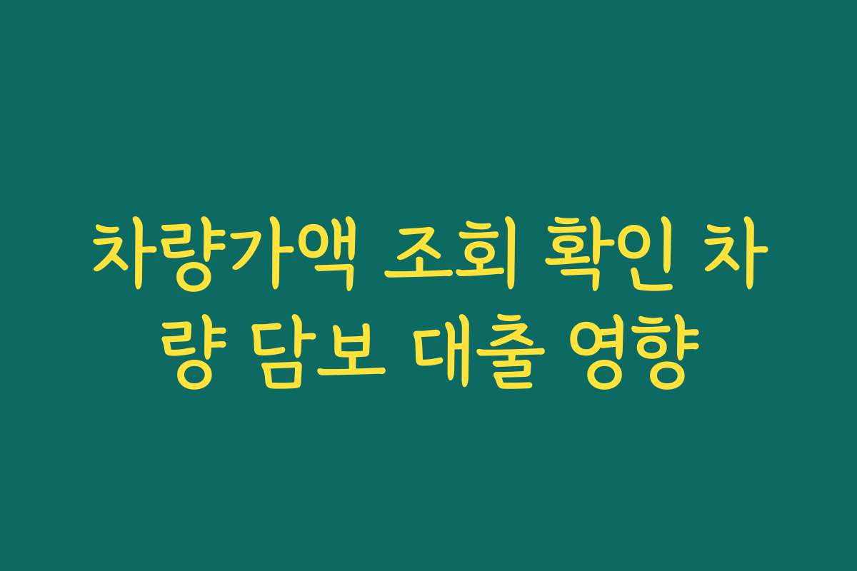 차량가액 조회 확인 차량 담보 대출 영향