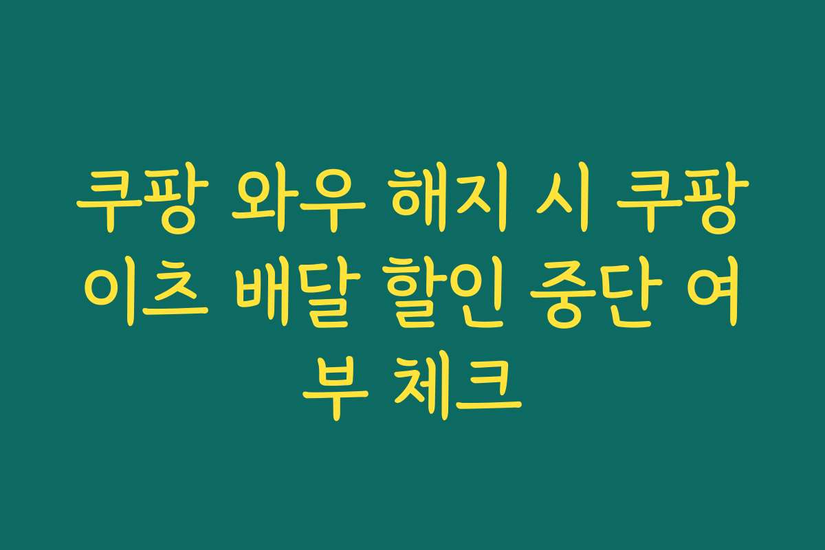 쿠팡 와우 해지 시 쿠팡이츠 배달 할인 중단 여부 체크