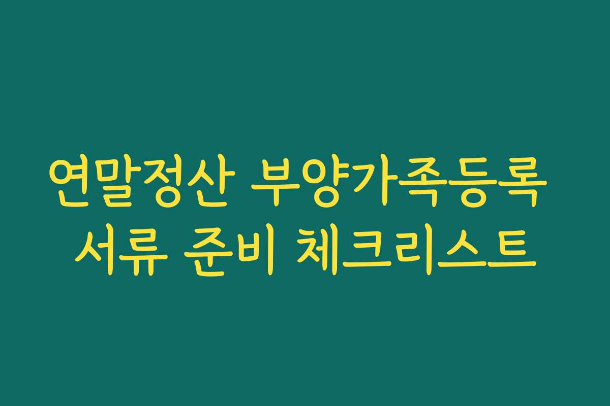 연말정산 부양가족등록 서류 준비 체크리스트