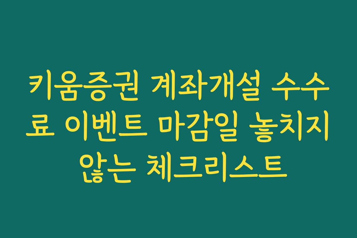 키움증권 계좌개설 수수료 이벤트 마감일 놓치지 않는 체크리스트