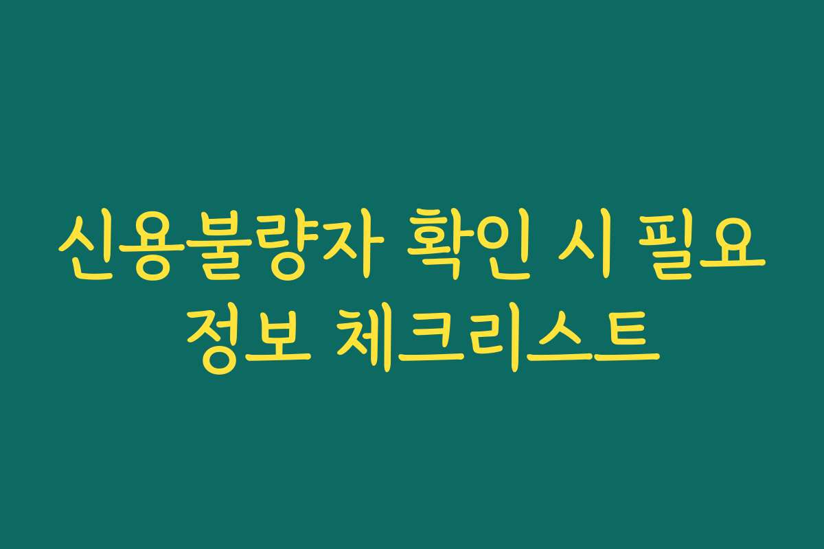 신용불량자 확인 시 필요 정보 체크리스트
