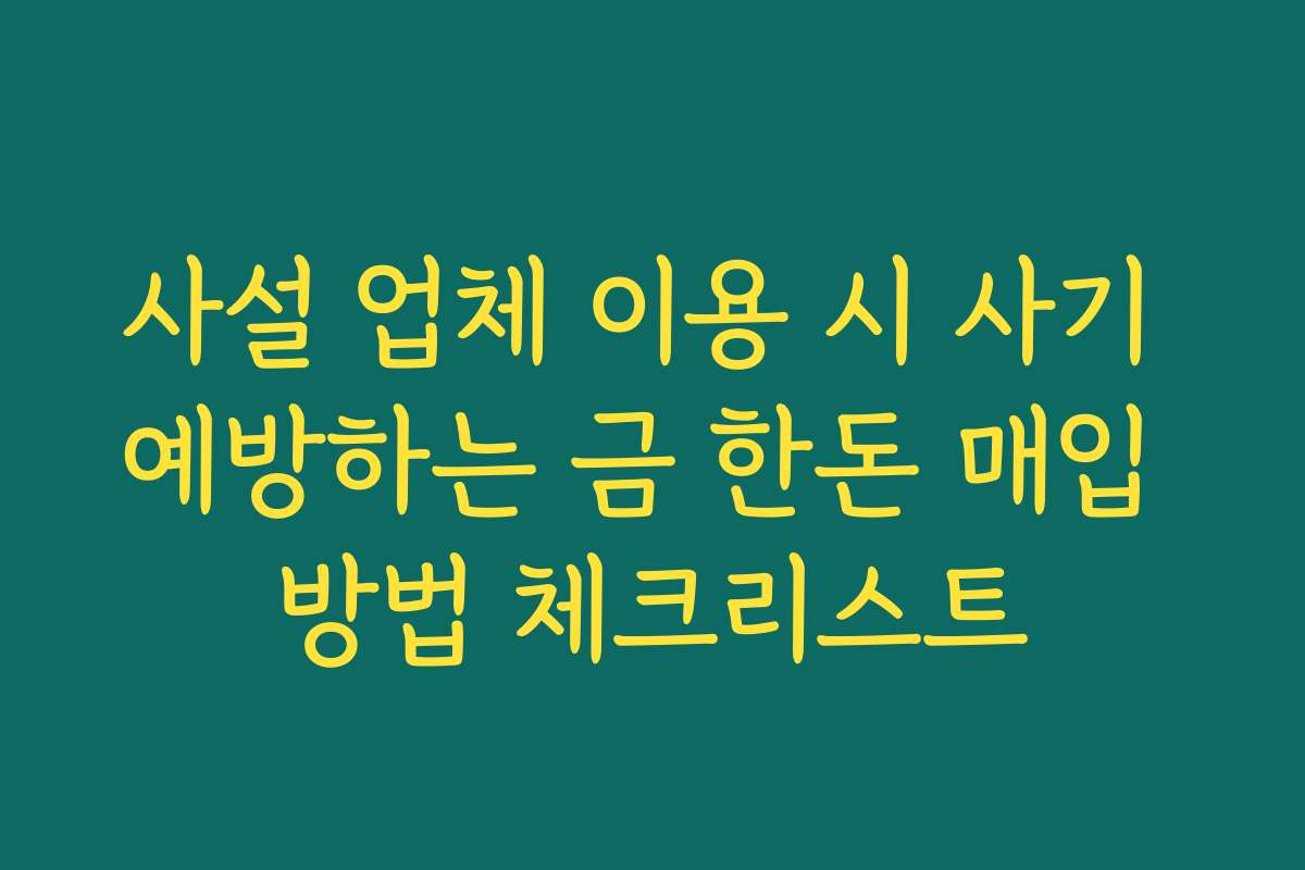 사설 업체 이용 시 사기 예방하는 금 한돈 매입 방법 체크리스트