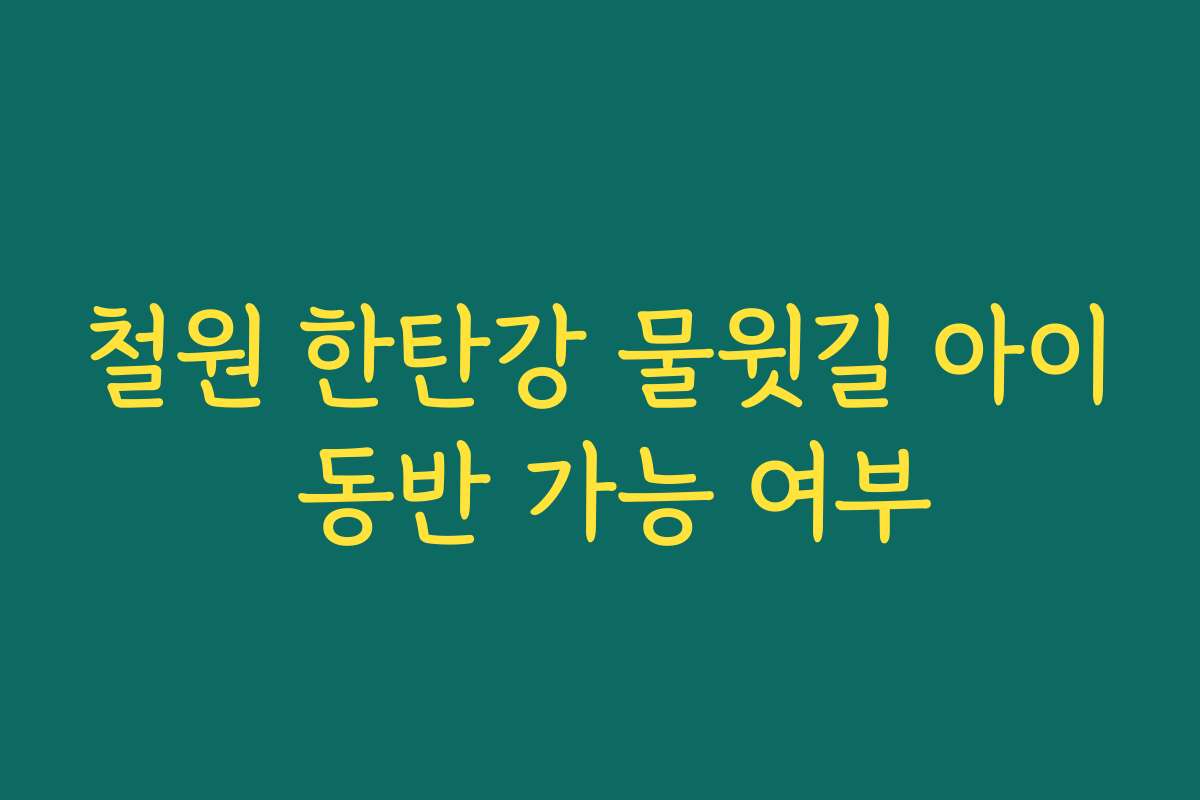 철원 한탄강 물윗길 아이 동반 가능 여부