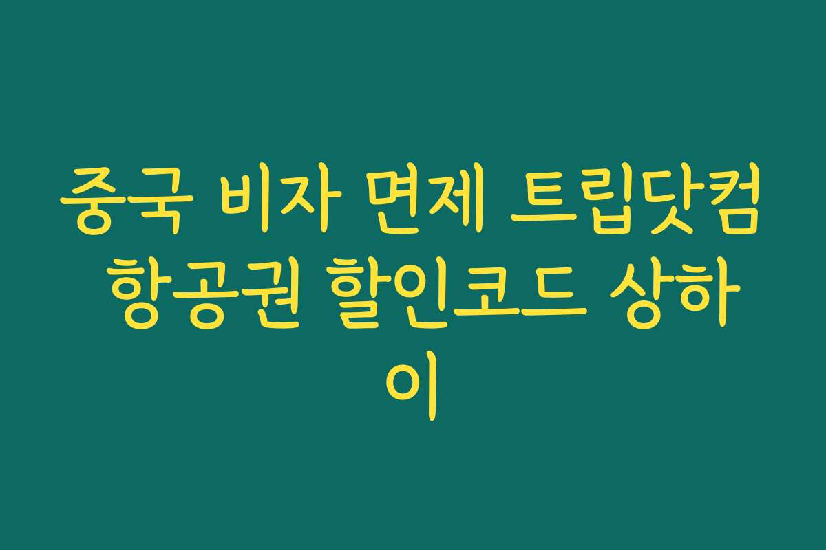 중국 비자 면제 트립닷컴 항공권 할인코드 상하이