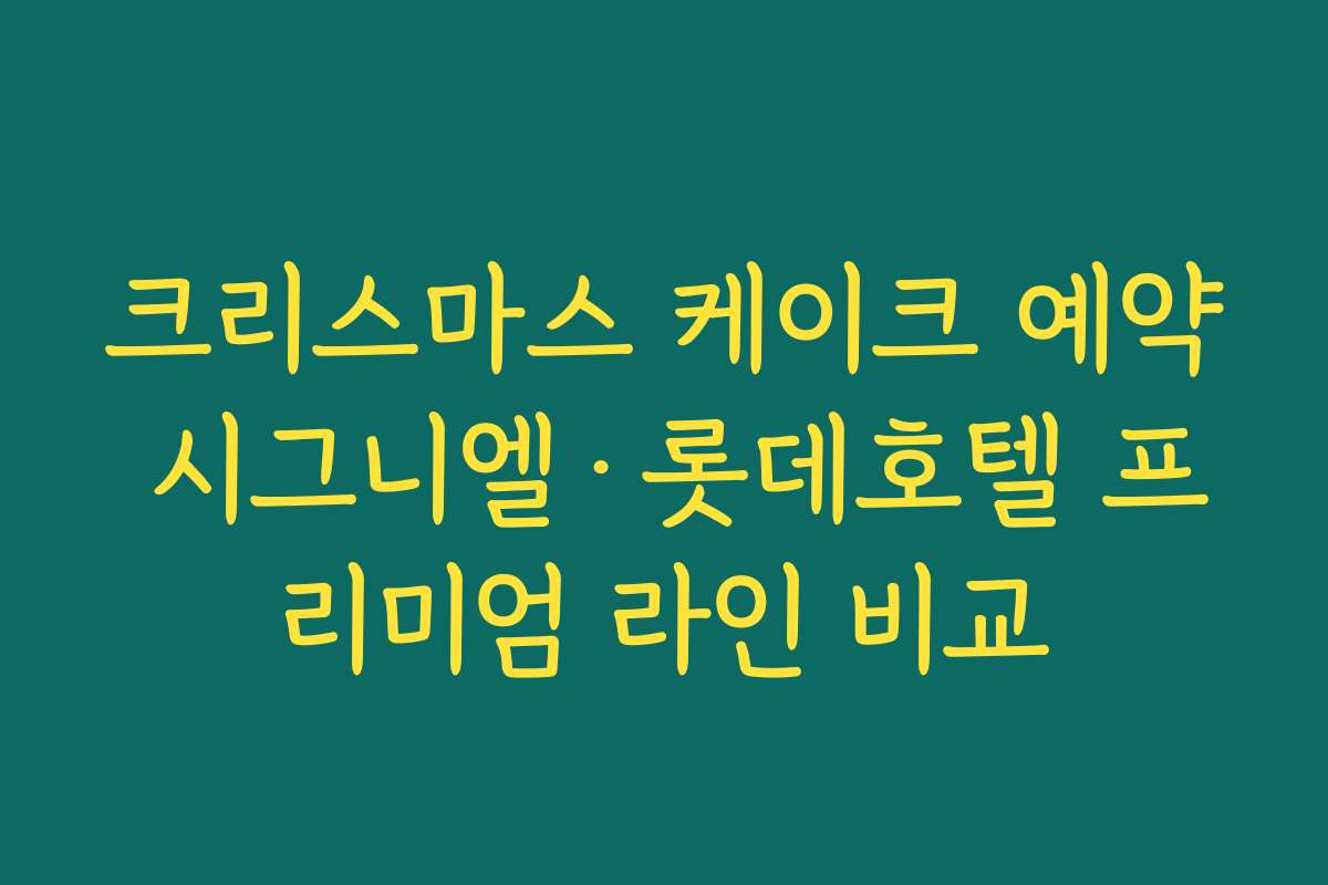 크리스마스 케이크 예약 시그니엘·롯데호텔 프리미엄 라인 비교