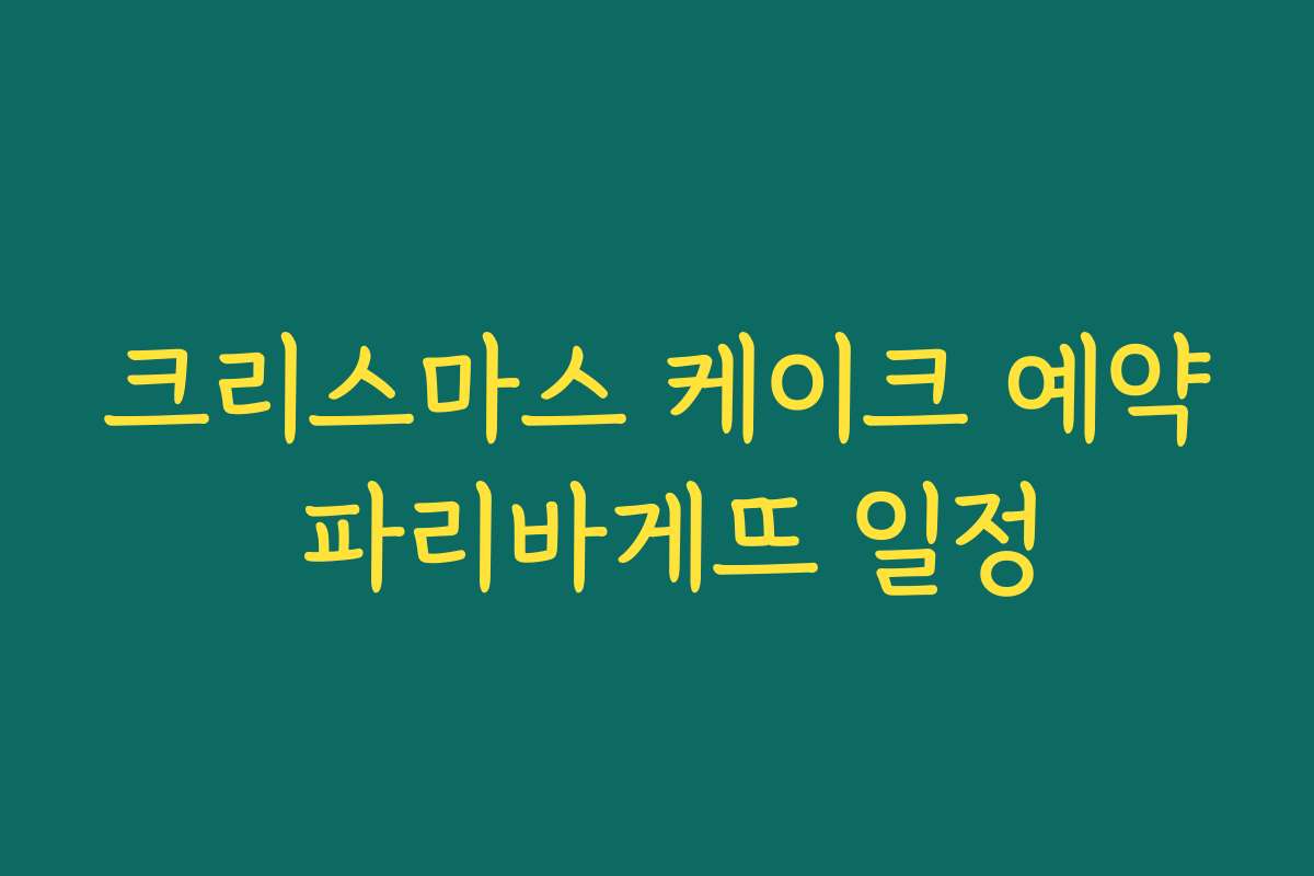 크리스마스 케이크 예약 파리바게뜨 일정