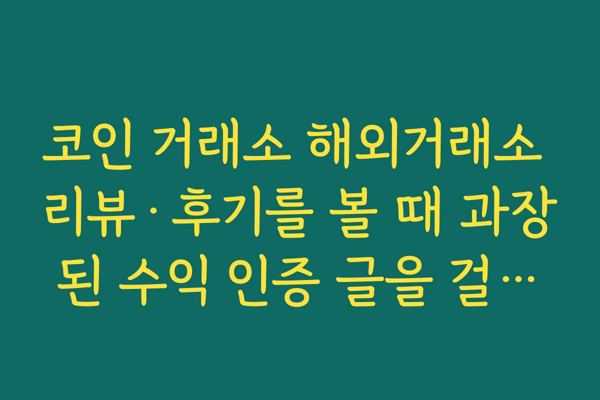 코인 거래소 해외거래소 리뷰·후기를 볼 때 과장된 수익 인증 글을 걸러내는 기준