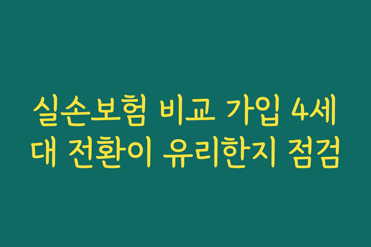 실손보험 비교 가입 4세대 전환이 유리한지 점검