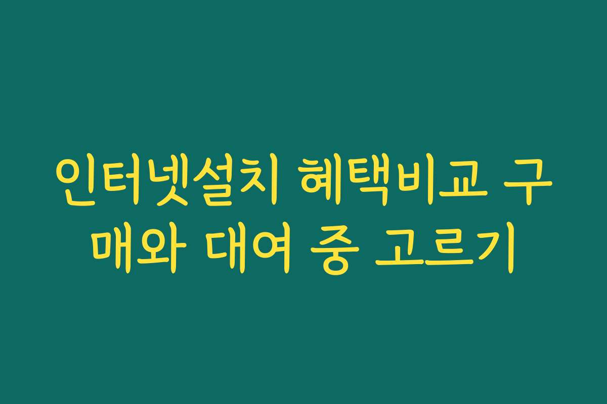 인터넷설치 혜택비교 구매와 대여 중 고르기