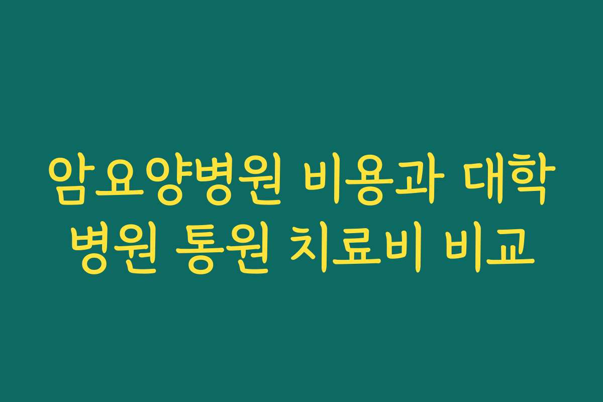 암요양병원 비용과 대학병원 통원 치료비 비교