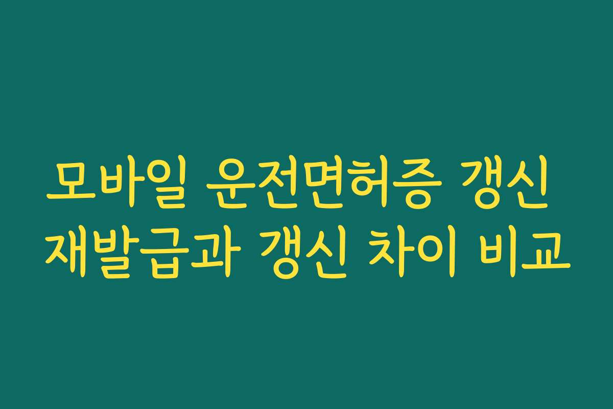 모바일 운전면허증 갱신 재발급과 갱신 차이 비교
