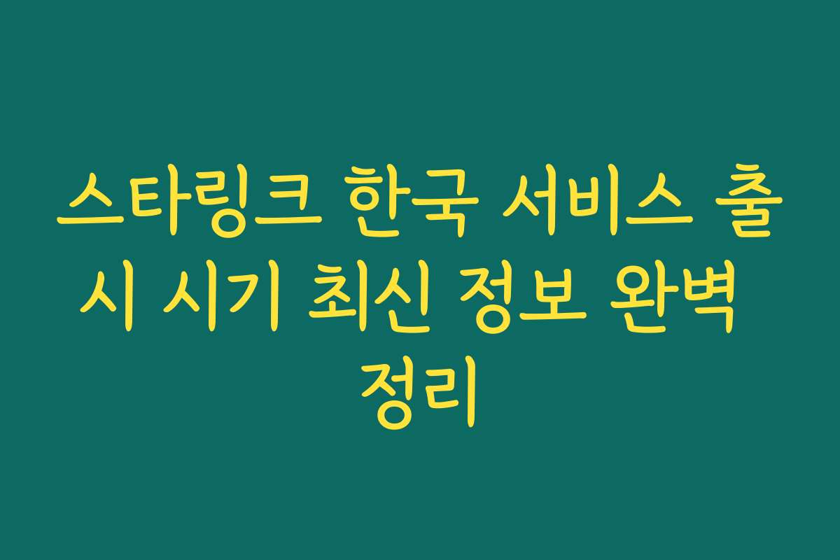 스타링크 한국 서비스 출시 시기 최신 정보 완벽 정리