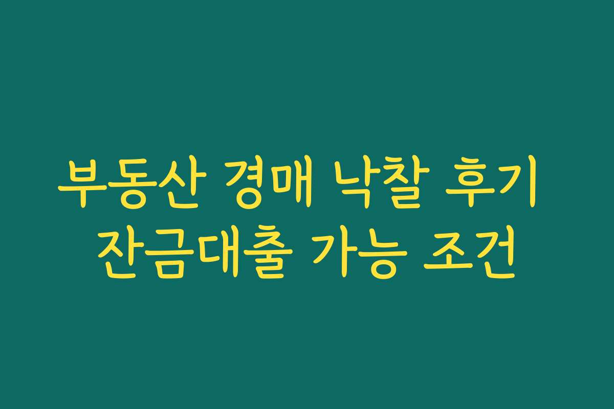 부동산 경매 낙찰 후기 잔금대출 가능 조건
