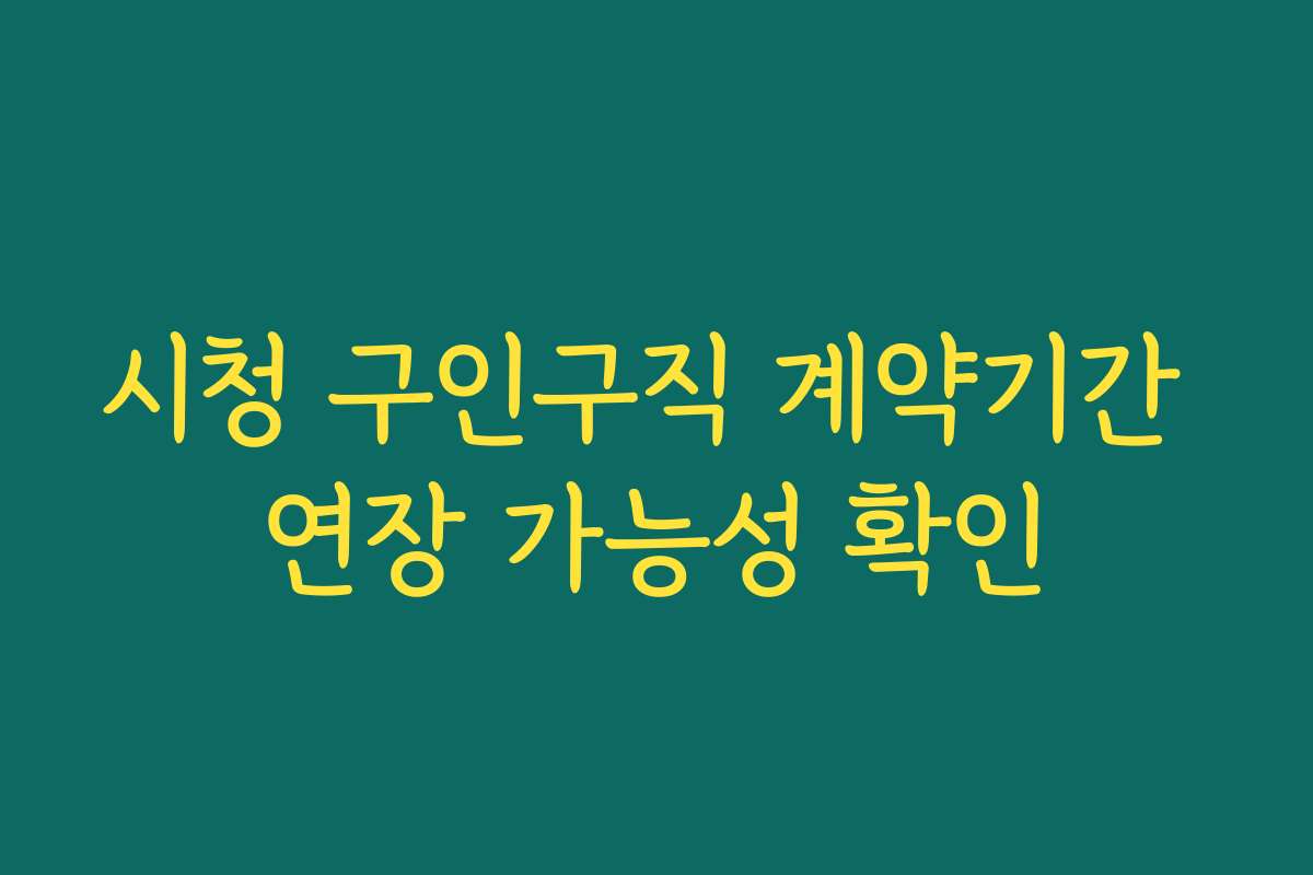 시청 구인구직 계약기간 연장 가능성 확인