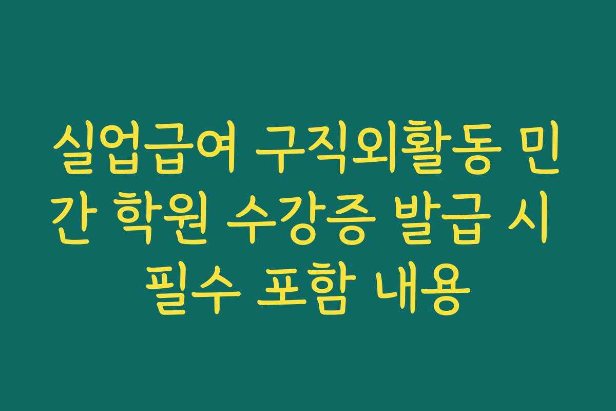 실업급여 구직외활동 민간 학원 수강증 발급 시 필수 포함 내용