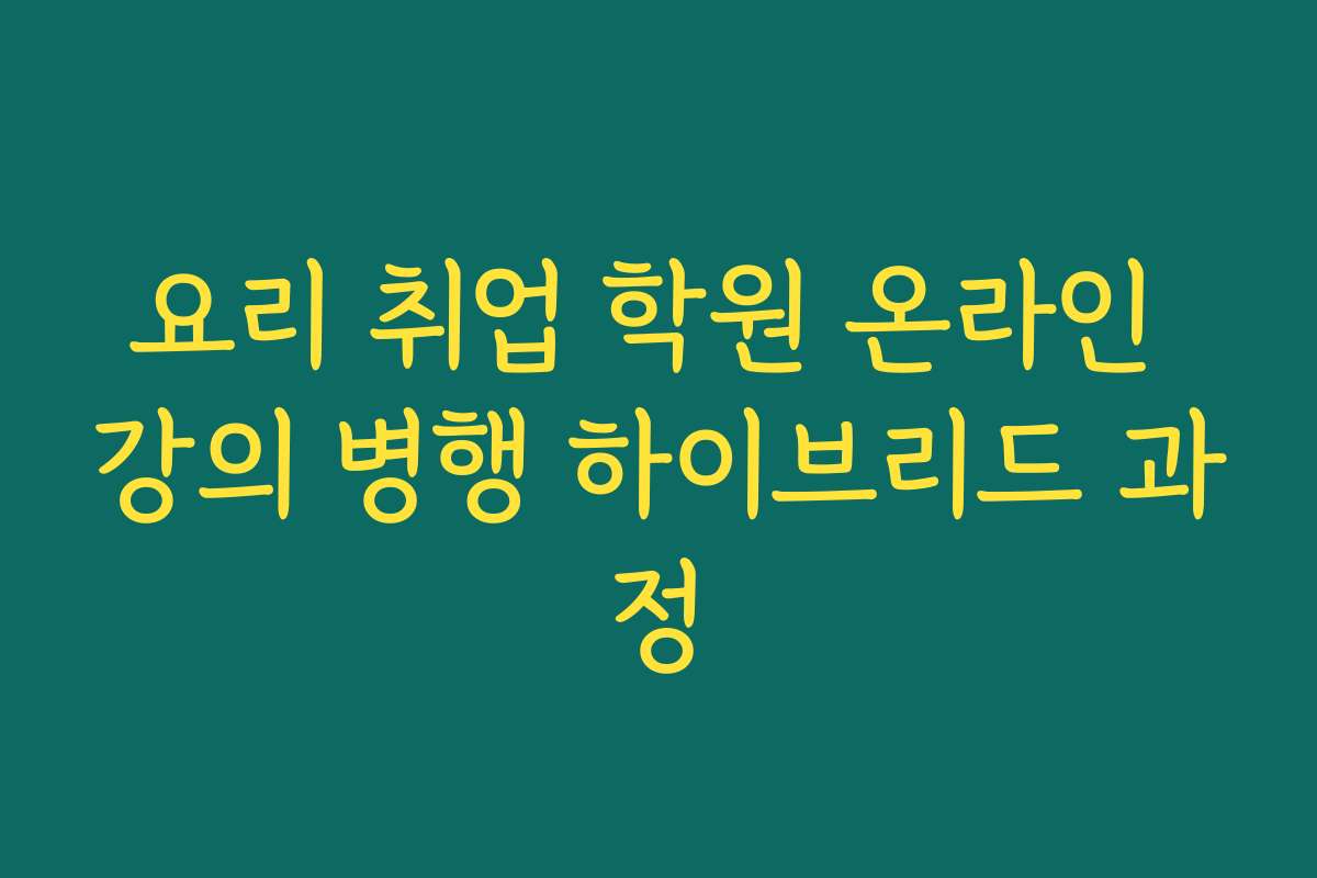 요리 취업 학원 온라인 강의 병행 하이브리드 과정