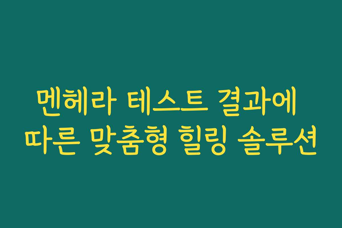 멘헤라 테스트 결과에 따른 맞춤형 힐링 솔루션