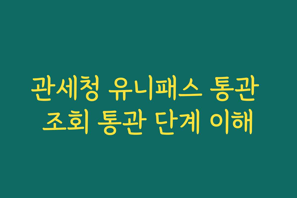 관세청 유니패스 통관 조회 통관 단계 이해