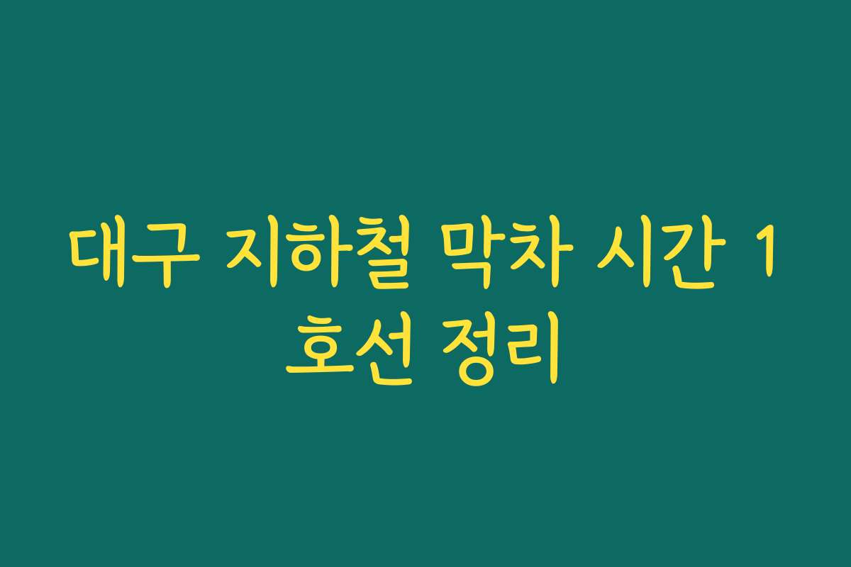 대구 지하철 막차 시간 1호선 정리