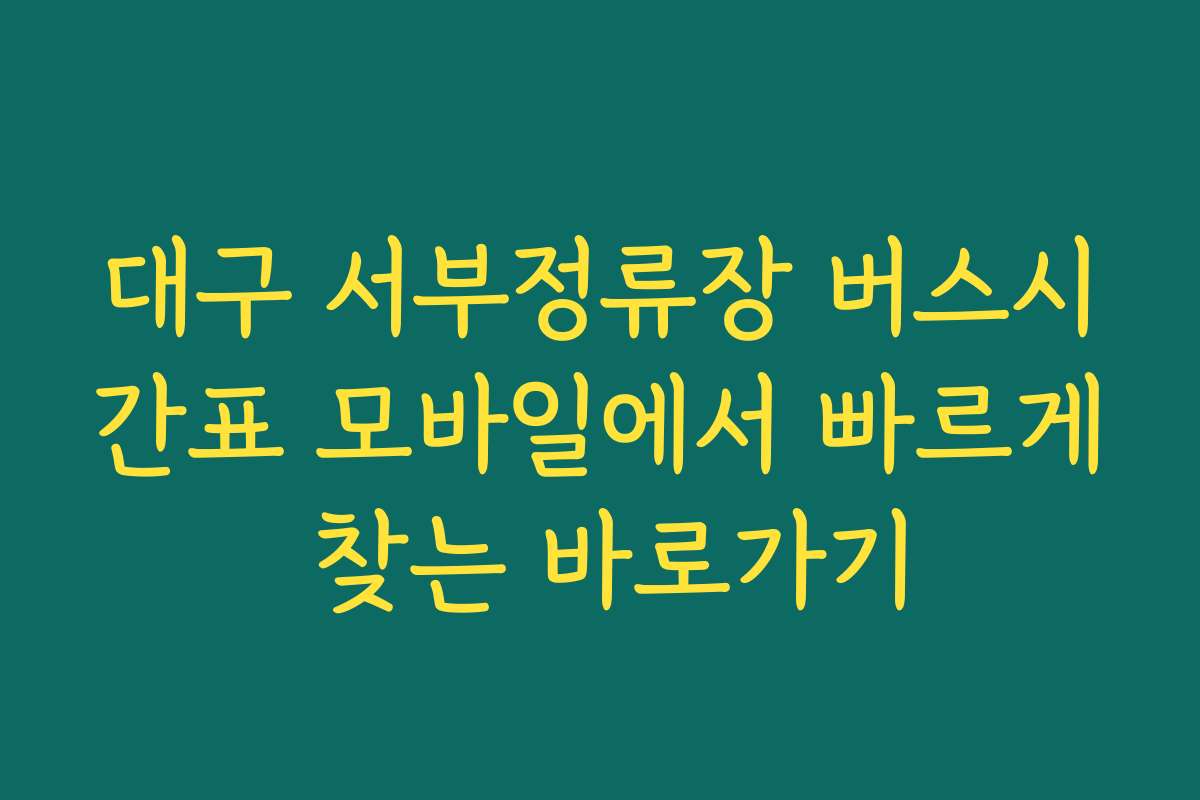 대구 서부정류장 버스시간표 모바일에서 빠르게 찾는 바로가기