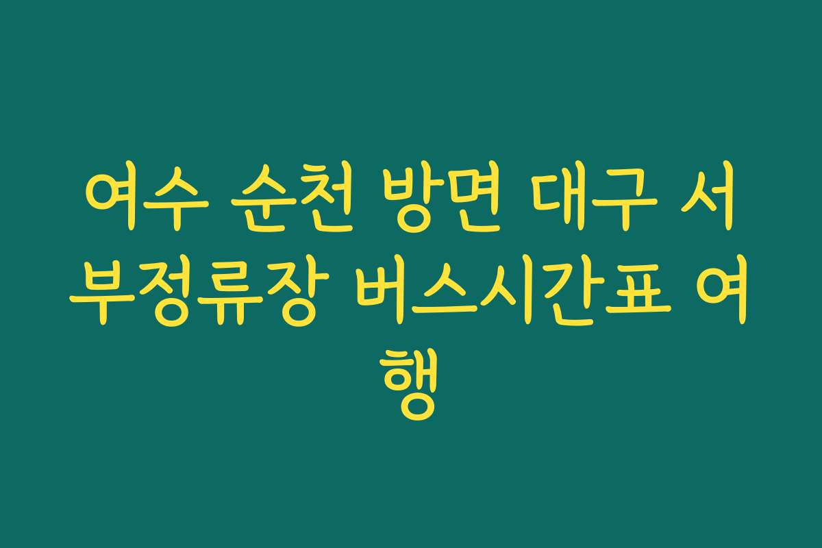 여수 순천 방면 대구 서부정류장 버스시간표 여행