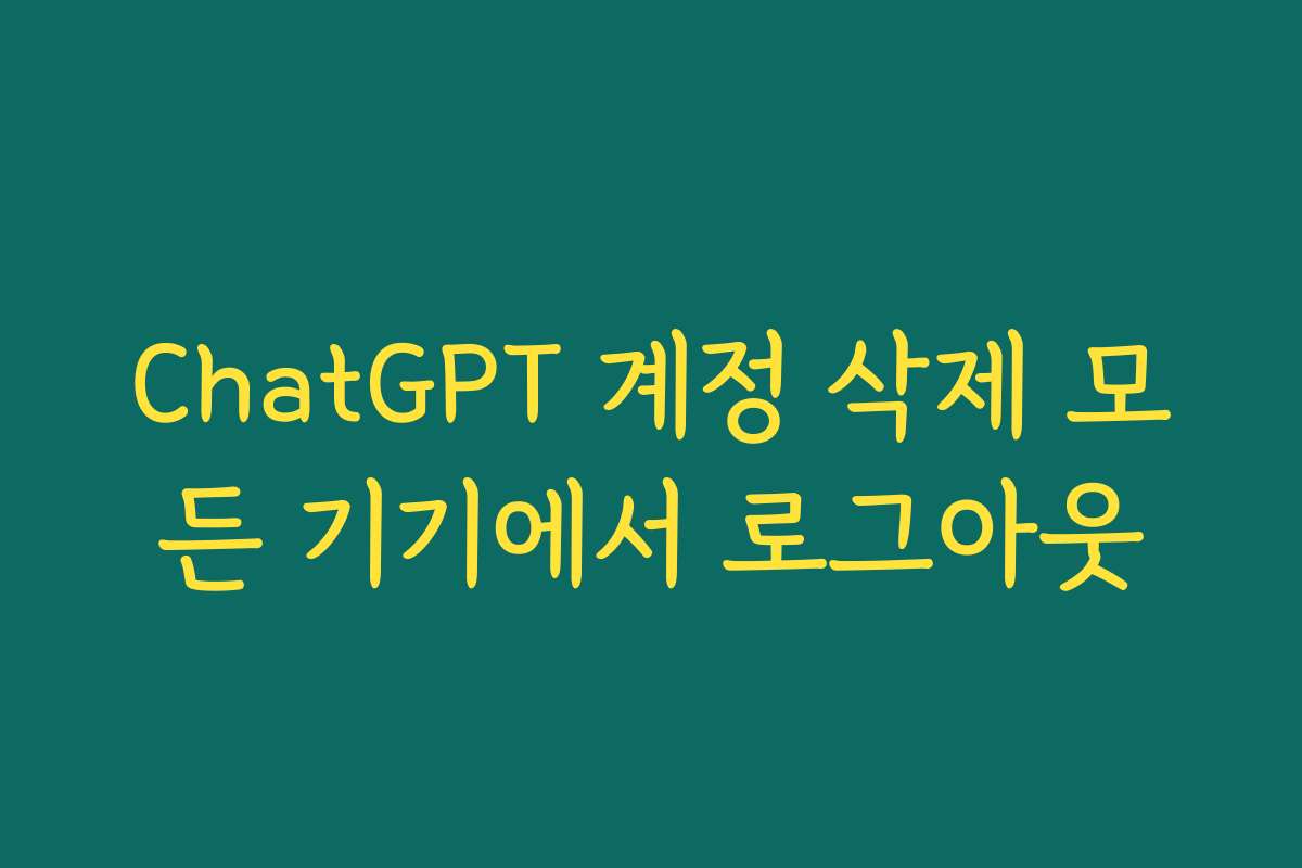 ChatGPT 계정 삭제 모든 기기에서 로그아웃