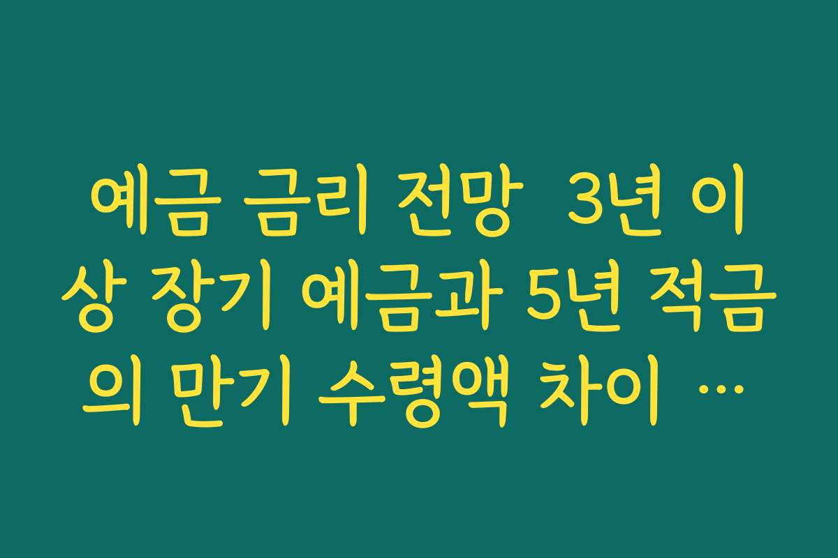 예금 금리 전망  3년 이상 장기 예금과 5년 적금의 만기 수령액 차이 시뮬레이션하기