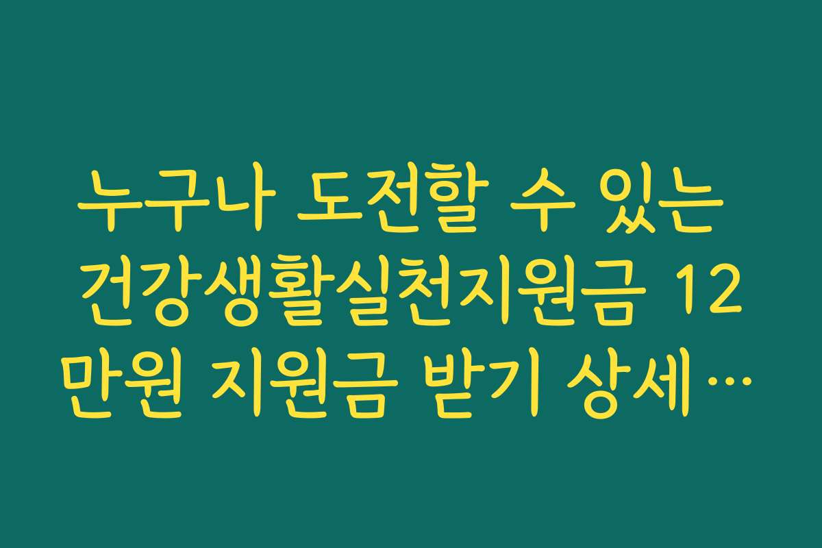 누구나 도전할 수 있는 건강생활실천지원금 12만원 지원금 받기 상세 일정 안내
