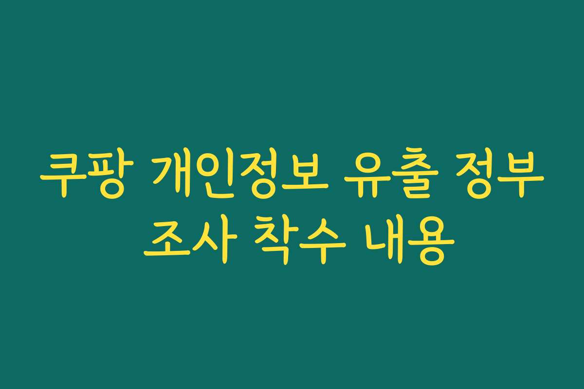 쿠팡 개인정보 유출 정부 조사 착수 내용