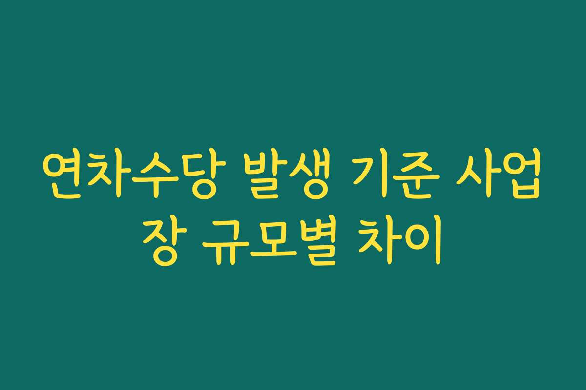 연차수당 발생 기준 사업장 규모별 차이