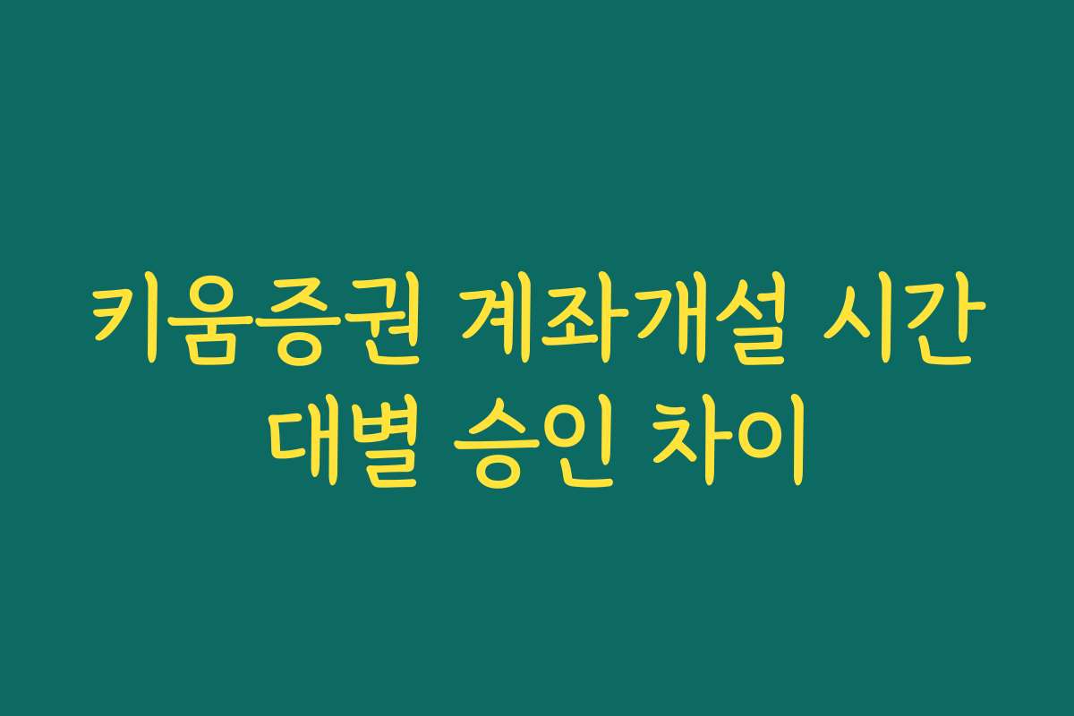 키움증권 계좌개설 시간대별 승인 차이