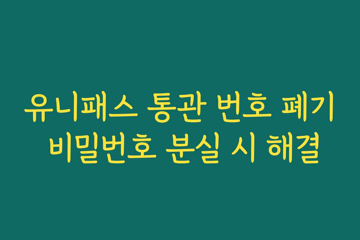 유니패스 통관 번호 폐기 비밀번호 분실 시 해결
