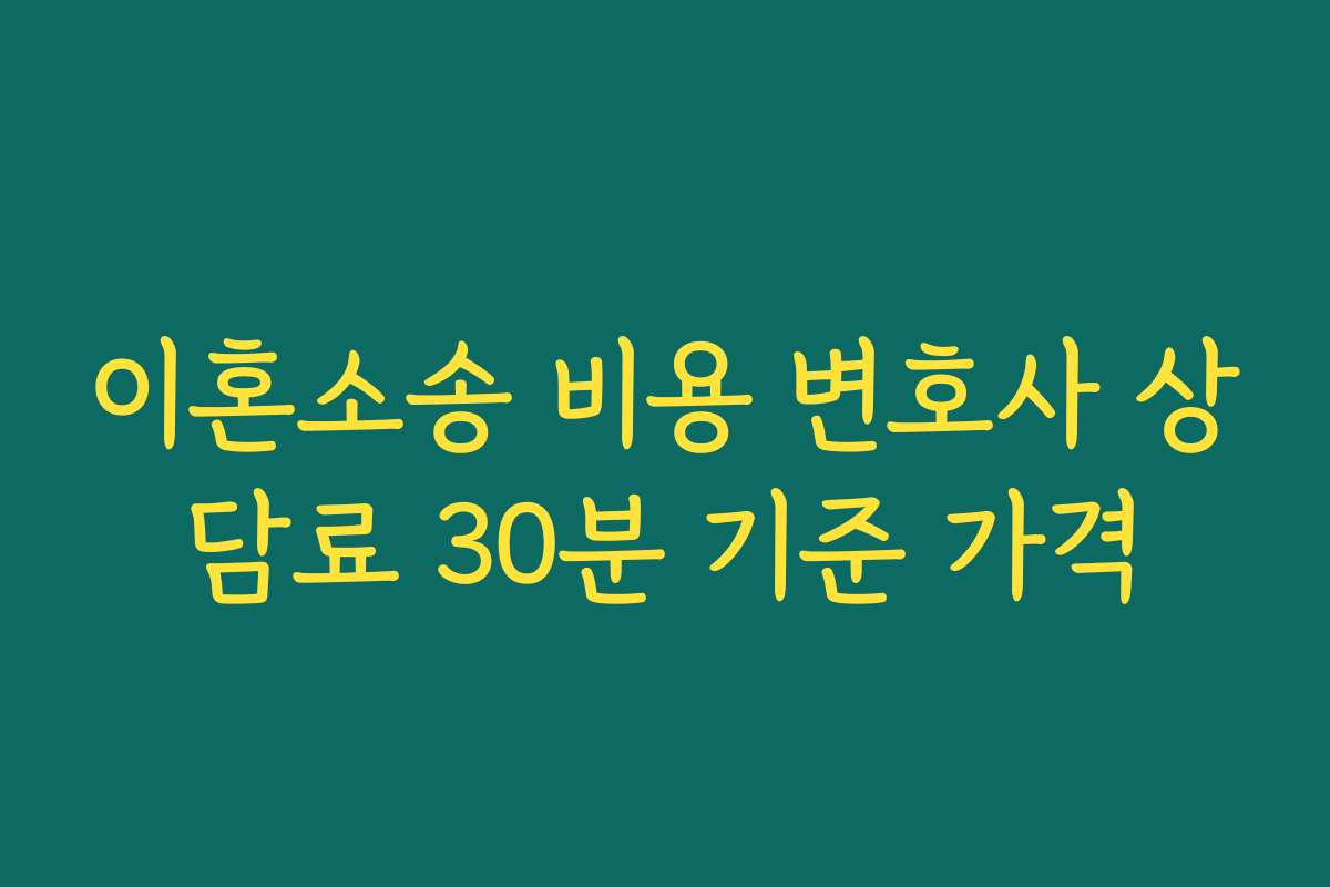 이혼소송 비용 변호사 상담료 30분 기준 가격