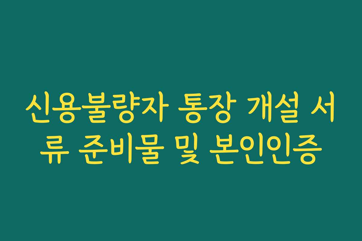 신용불량자 통장 개설 서류 준비물 및 본인인증