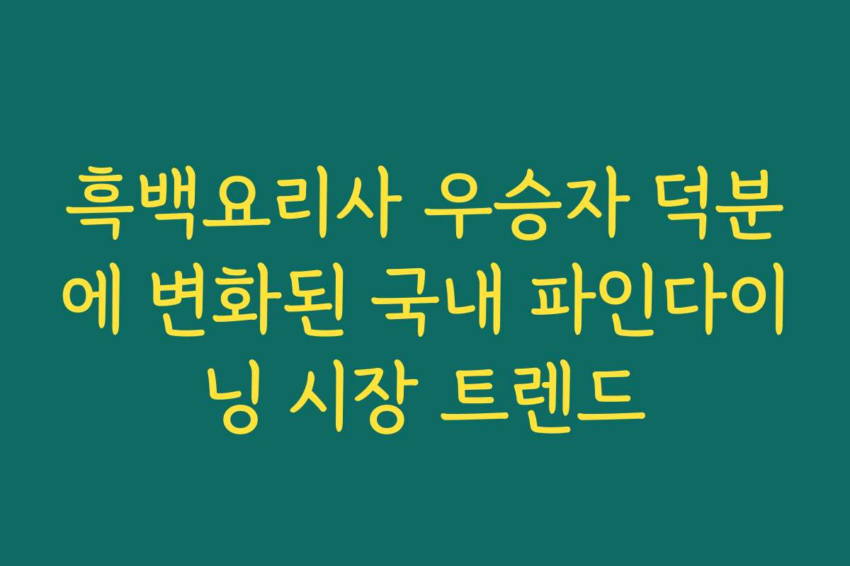 흑백요리사 우승자 덕분에 변화된 국내 파인다이닝 시장 트렌드