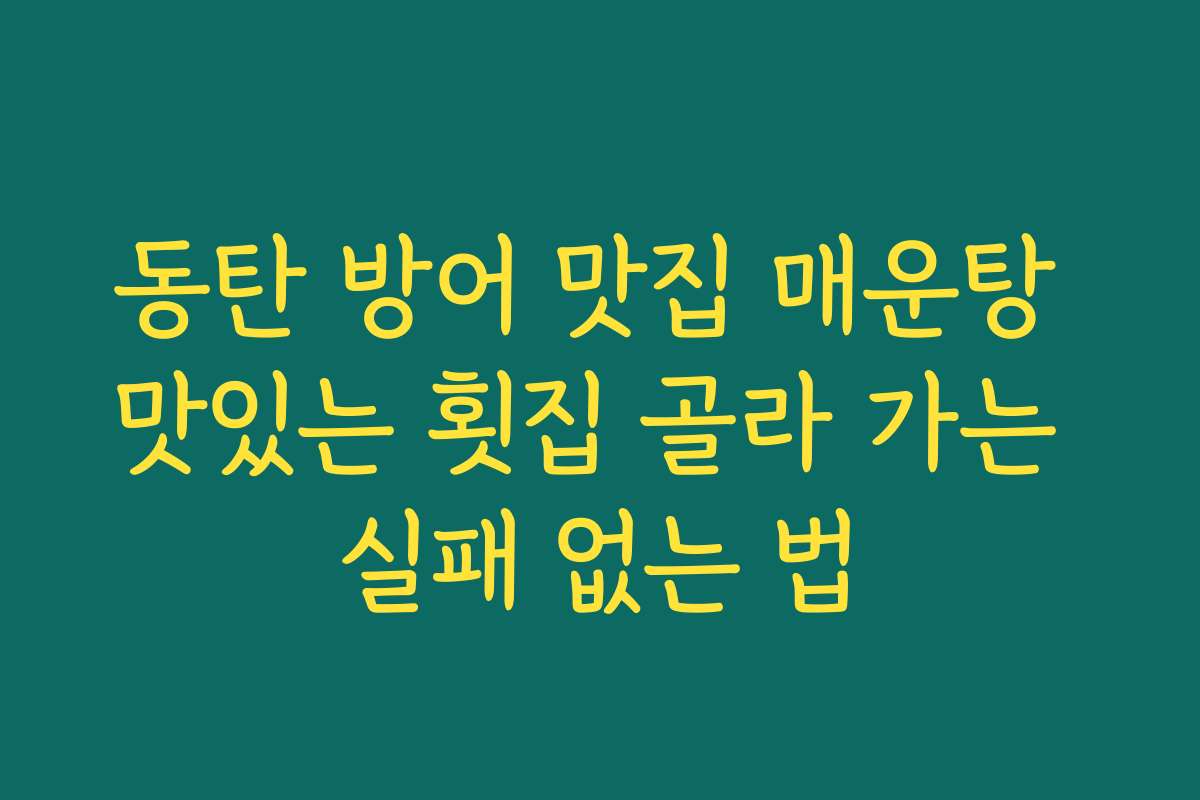 동탄 방어 맛집 매운탕 맛있는 횟집 골라 가는 실패 없는 법