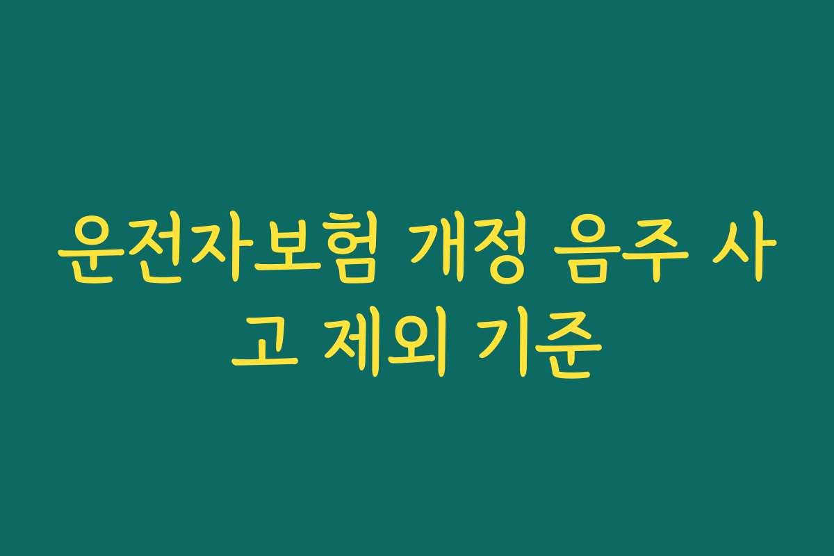 운전자보험 개정 음주 사고 제외 기준