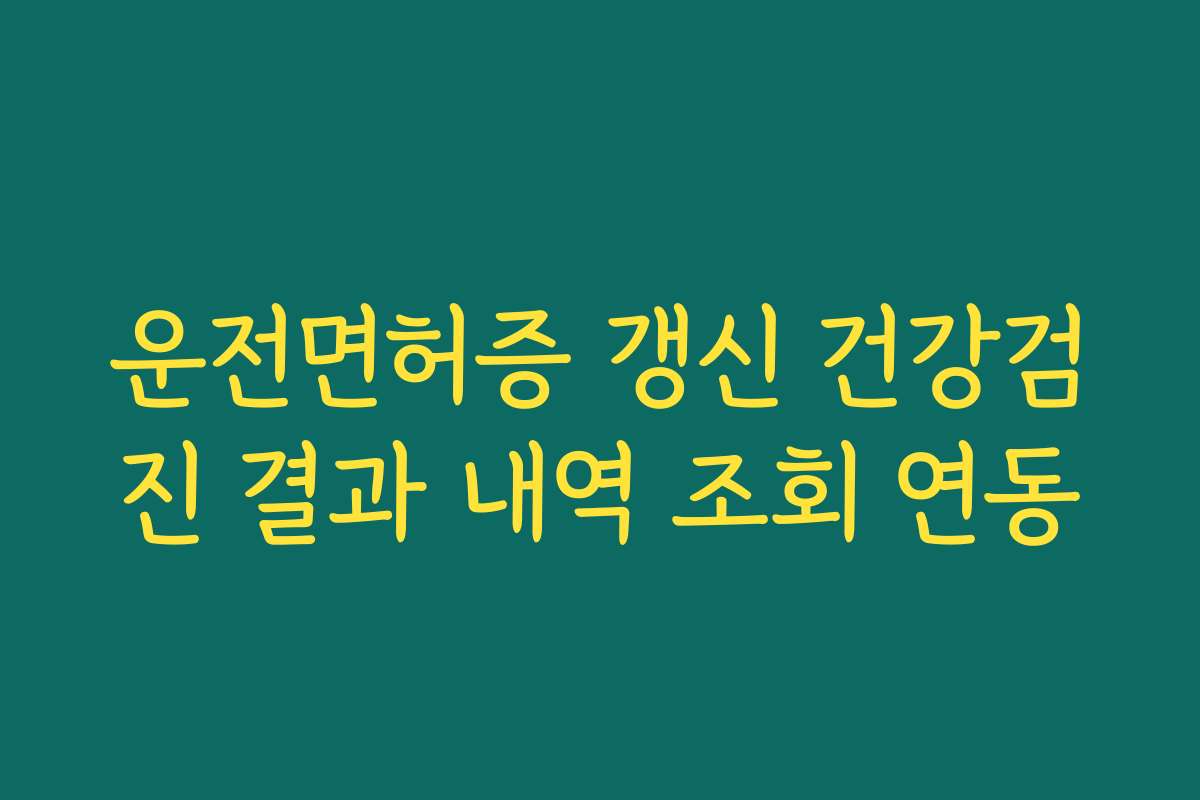 운전면허증 갱신 건강검진 결과 내역 조회 연동