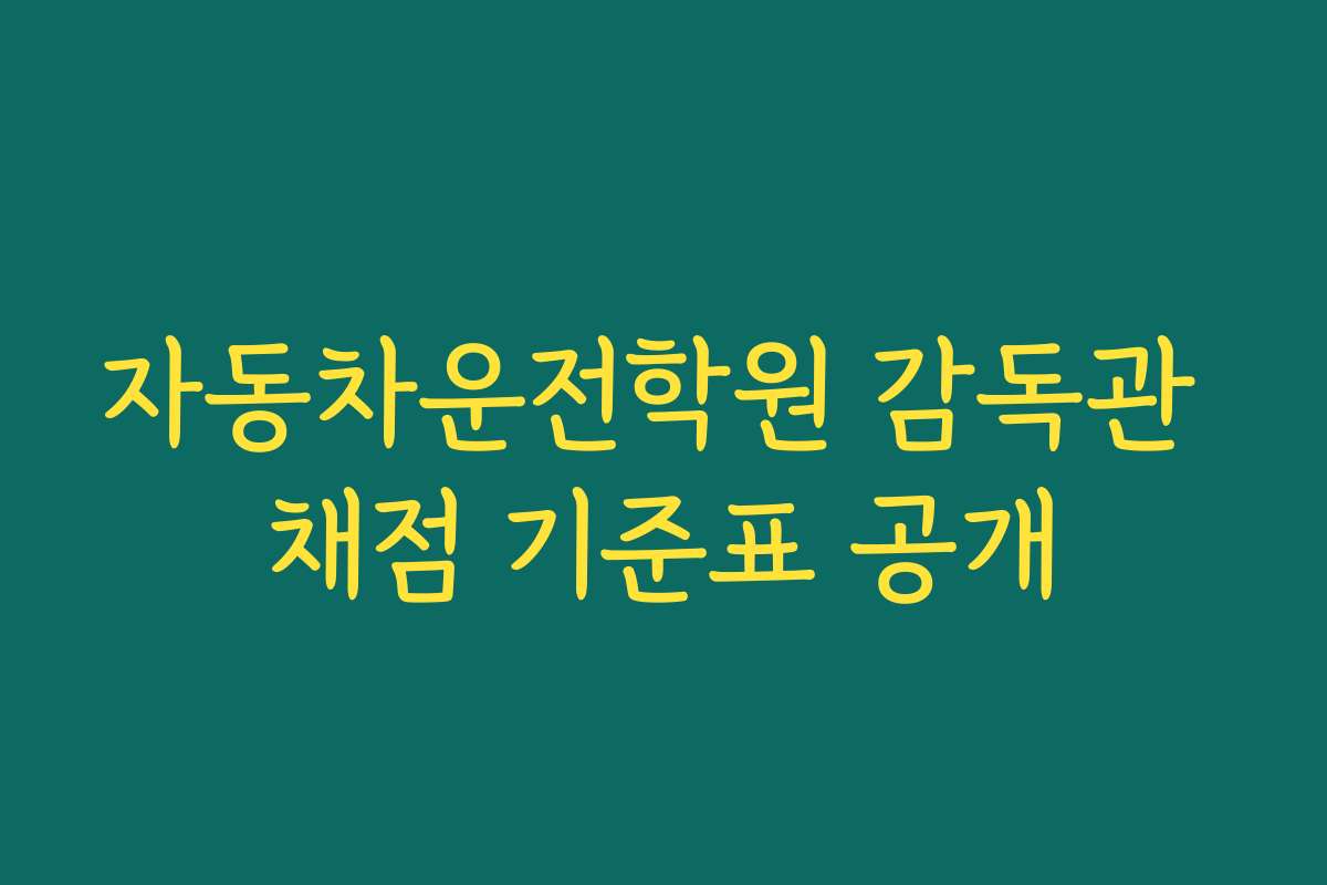 자동차운전학원 감독관 채점 기준표 공개