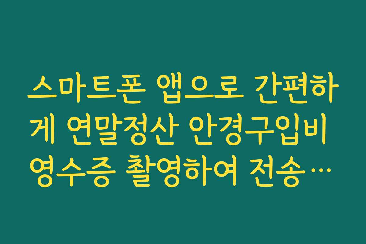 스마트폰 앱으로 간편하게 연말정산 안경구입비 영수증 촬영하여 전송하기