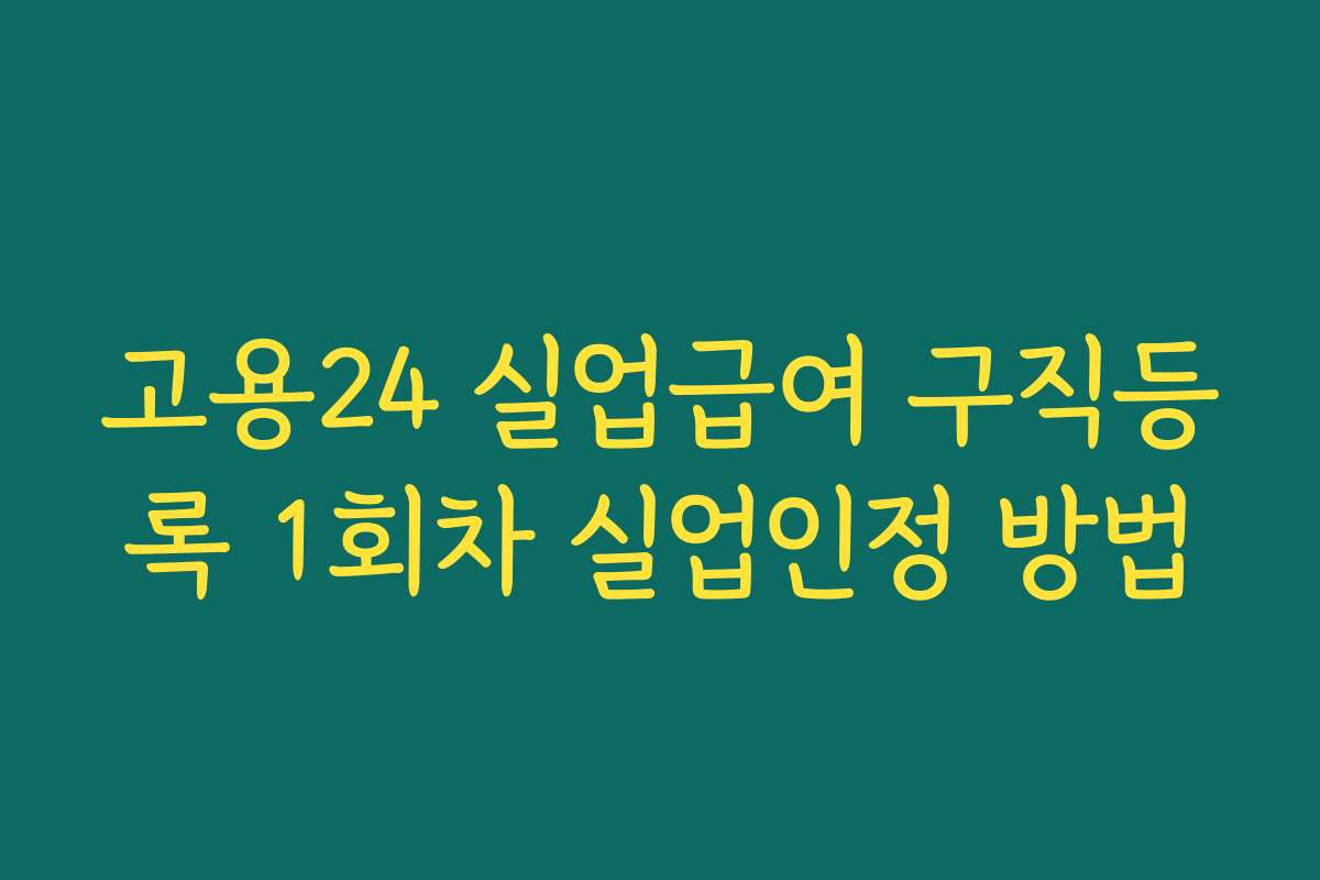 고용24 실업급여 구직등록 1회차 실업인정 방법