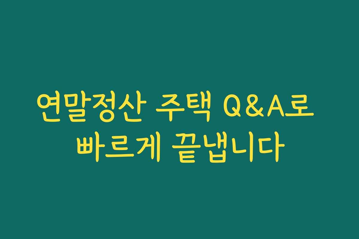 연말정산 주택 Q&A로 빠르게 끝냅니다