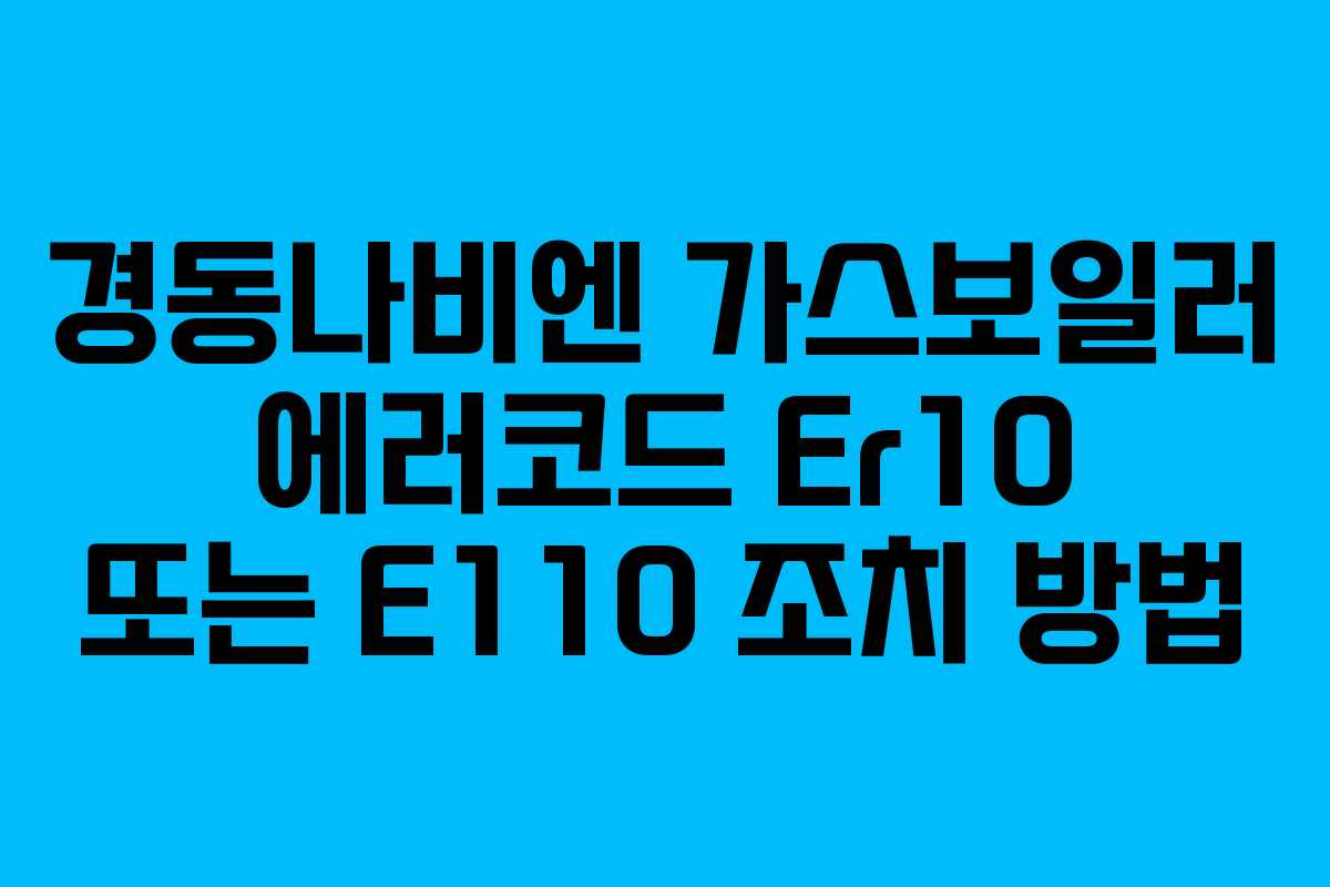 경동나비엔 가스보일러 에러코드 Er10 또는 E110 조치 방법