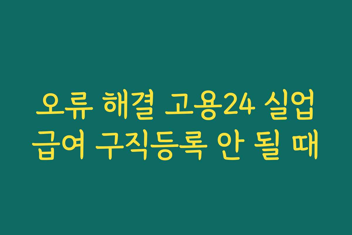 오류 해결 고용24 실업급여 구직등록 안 될 때