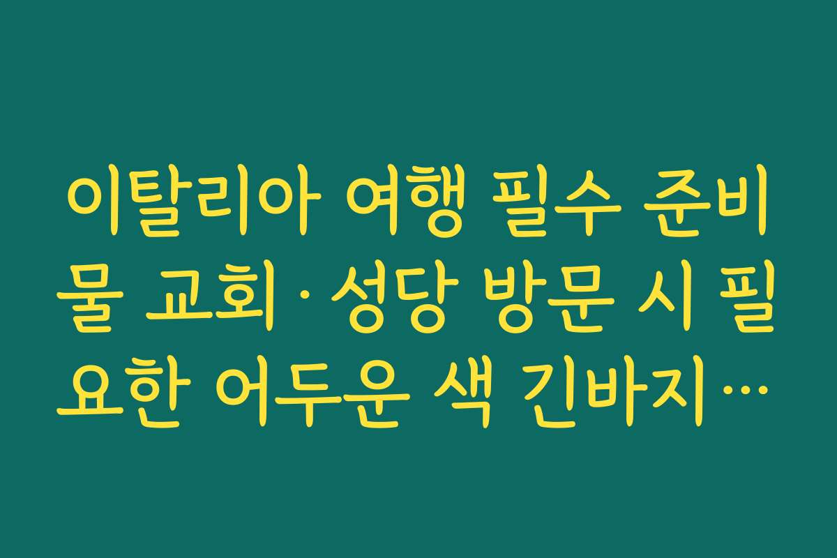 이탈리아 여행 필수 준비물 교회·성당 방문 시 필요한 어두운 색 긴바지·숄·가디건